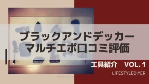DIYERに捧ぐ。ブラックアンドデッカー マルチツール口コミと評判【工具紹介VOL.1】