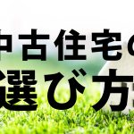 中古住宅の選び方!気を付けるべきポイントを現役不動産屋が解説!