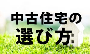 中古住宅の選び方！気を付けるべきポイントを現役不動産屋が解説！