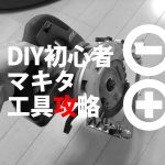 DIY初心者のマキタ電動工具の選び方!大失敗から学ぶべし!