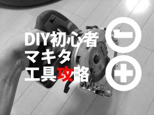 DIY初心者のマキタ電動工具の選び方！大失敗から学ぶべし！