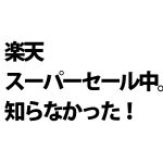 【セール情報】楽天スーパーセールやってるよ!おいら買いだめ中!