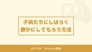 子供たちを静かにさせるおすすめYoutube番組